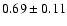 $ 0.69 \pm 0.11 $