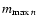 $m_{{\rm max}\: n}$
