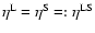 $\eta^{\rm L} = \eta^{\rm S} =: \eta^{{\rm L}{\rm S}}$