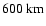 $600~{\rm km}$