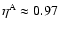 $\eta^{\rm A} \approx 0.97$