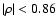 $\vert\rho\vert < 0.86$