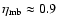 $\eta_{\rm mb} \approx
0.9$