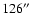 $126^{\prime\prime}$