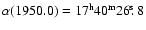$\alpha(1950.0)=17^{\rm
h}40^{\rm m}26\hbox{$.\!\!^{\rm s}$ }8$