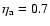$\eta_{\rm a}=0.7$