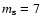 $m_{\rm s} = 7$