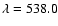 $\lambda =
538.0$