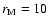 $r_{\rm M} = 10$