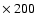 $\times~
200$