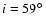 $i=59\hbox{$^\circ$ }$