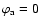 $\varphi_{\rm a}=0$