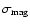 $\sigma_{\rm mag} $