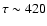 $\tau\sim 420$
