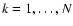 $k=1,\ldots,N$