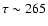 $\tau \sim 265$