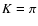 $K=\pi$