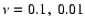 $ \nu=0.1, \ 0.01$