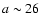 $a \sim 26$