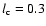 $l_{\rm c} = 0.3$