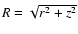 $R=\sqrt{r^2+z^2}$