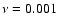 $\nu =0.001$