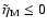 $\tilde\eta_{\rm M}\leq 0$