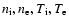 $n_{\rm i}, n_{\rm e},T_{\rm i}, T_{\rm e}$
