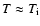 $T\approx T_{\rm i}$