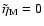 $\tilde{\eta}_{\rm M}=0$
