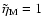 $\tilde\eta_{\rm M}=1$
