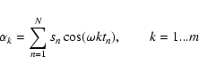 \begin{displaymath}\alpha_{k} = \sum_{n=1}^{N}s_{n}\cos(\omega kt_{n}),\qquad k = 1...m
\end{displaymath}