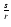 $\frac{s}{r}$