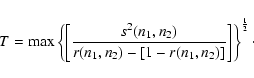 \begin{displaymath}T = {\rm max}\left\{\left[\frac{s^{2}({n_1},{n_2})}{r({n_1},{n_2})-[1-r({n_1},{n_2})]}\right]\right\}^{\frac{1}{2}}\cdot
\end{displaymath}