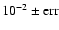$10^{-2} \pm {\rm err}$