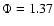 $\Phi=1.37$