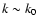 $k \sim k_0$