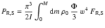 $\displaystyle %
P_{{\rm R,S}} = \frac{ \pi^{3} }
{ 2 I} \int_{0}^{M} {\rm d} m ~ \rho_0 ~ \frac{\Phi}{3} ~ w^4 ~ F_{{\rm R,S}}$