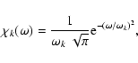 \begin{displaymath}%
\chi_k (\omega ) = \frac {1}{ \omega_k ~ \sqrt{\pi}} {\rm e}^{-(\omega / \omega_k)^2},
\end{displaymath}