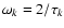 $\omega_k= {2 / \tau_k}$