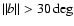 $\Vert b\Vert>30 \deg$