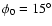 $\phi_0 = 15^\circ$