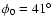 $\phi_0 = 41^\circ$