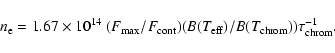 \begin{displaymath}n_{\rm e} = 1.67 \times 10^{14}~(F_{\max}/F_{\rm cont}) (B(T_{\rm eff})/B(T_{\rm chrom})) \tau_{\rm chrom}^{-1}.
\end{displaymath}