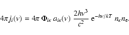 \begin{displaymath}4 \pi j_{i}(\nu) = 4 \pi \: \Phi_{i \kappa} \:
a_{i \kappa}(...
...u^{3}}{c^{2}} \; {\rm e}^{-h \nu/kT}
\:n_{\kappa}n_{\rm e} .
\end{displaymath}
