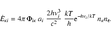 \begin{displaymath}\dot{E}_{\kappa i} = 4 \pi \: \Phi_{i \kappa} \:
a_{i} \; \f...
...
\frac{kT}{h} {\rm e}^{-h \nu_{i}/kT} \:n_{\kappa}n_{\rm e}.
\end{displaymath}