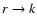 $r \rightarrow k$