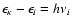 $\epsilon_{\kappa}-\epsilon_{i} = h \nu_{i}$