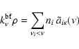 \begin{displaymath}k^{\rm bf}_{\nu} \rho = \sum_{\nu_{i} < \nu} n_{i} \: \tilde{a}_{i \kappa}(\nu)
\end{displaymath}