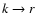 $k \rightarrow r$
